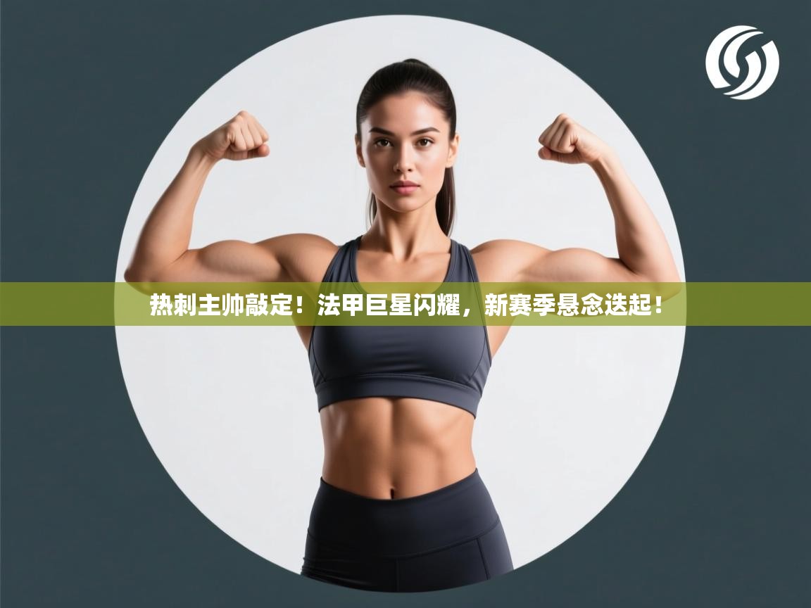 热刺主帅敲定！法甲巨星闪耀，新赛季悬念迭起！