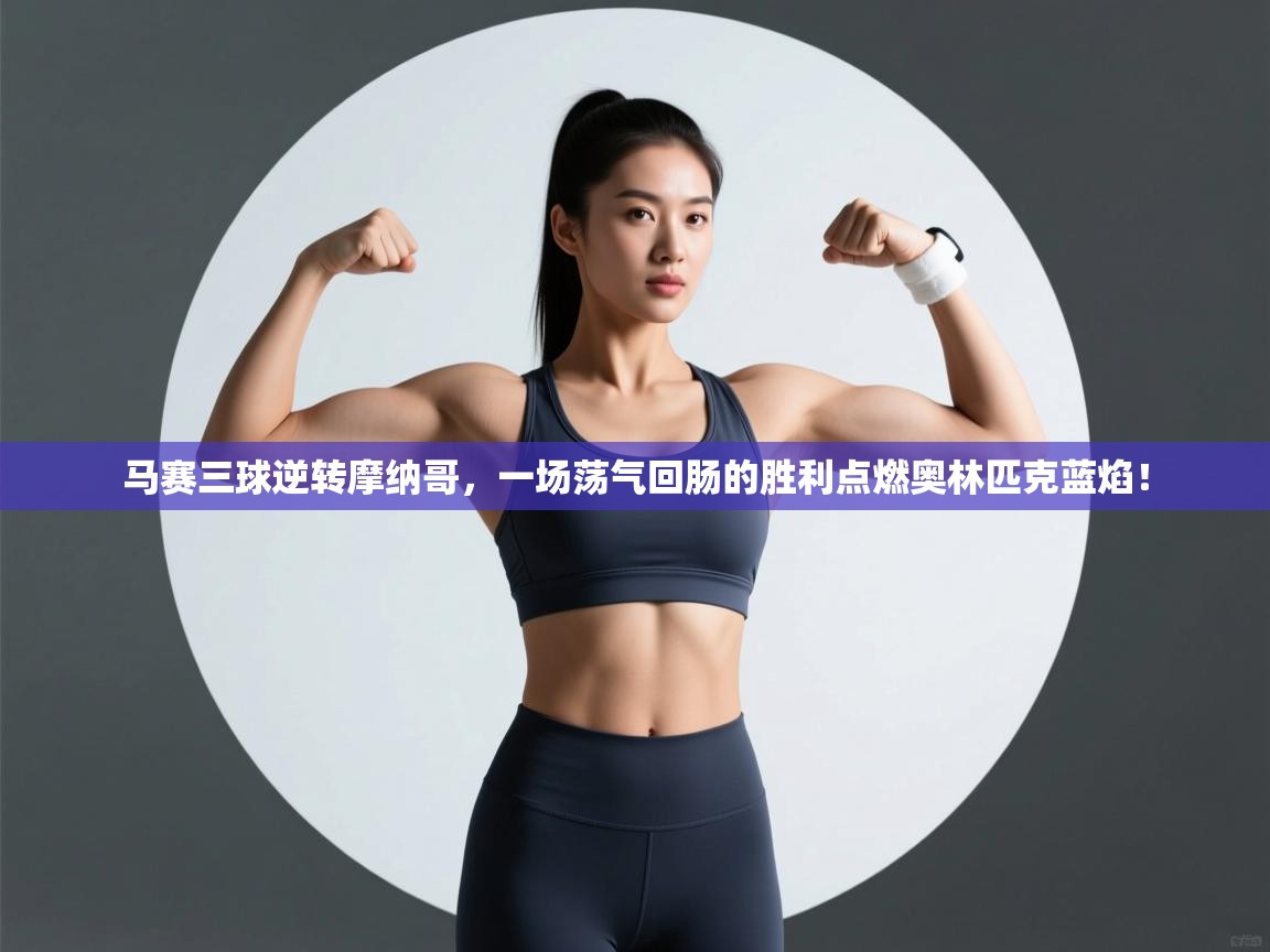 马赛三球逆转摩纳哥,一场荡气回肠的胜利点燃奥林匹克蓝焰! 第2张